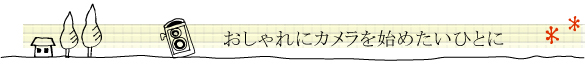 おしゃれにカメラを始めたいひとに