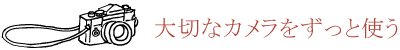 大切なカメラをずっと使う